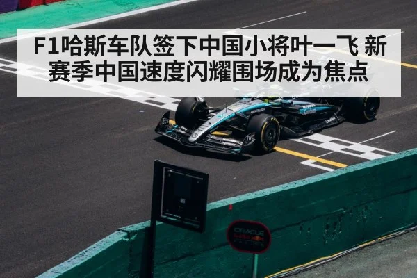F1哈斯车队签下中国小将叶一飞 新赛季中国速度闪耀围场成为焦点