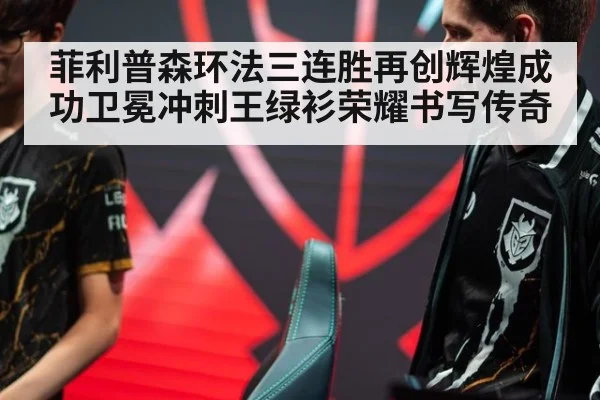 菲利普森环法三连胜再创辉煌成功卫冕冲刺王绿衫荣耀书写传奇