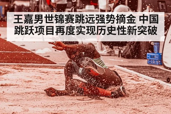 王嘉男世锦赛跳远强势摘金 中国跳跃项目再度实现历史性新突破