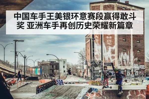 中国车手王美银环意赛段赢得敢斗奖 亚洲车手再创历史荣耀新篇章