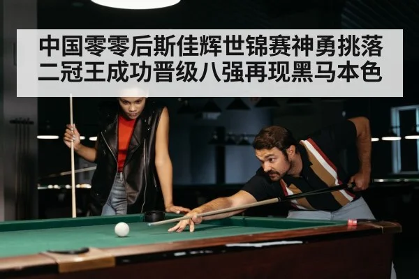 中国零零后斯佳辉世锦赛神勇挑落二冠王成功晋级八强再现黑马本色