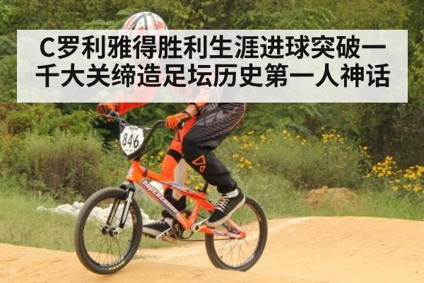C罗利雅得胜利生涯进球突破一千大关缔造足坛历史第一人神话