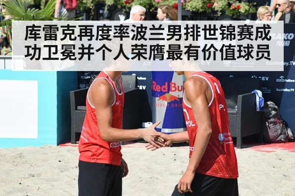 库雷克再度率波兰男排世锦赛成功卫冕并个人荣膺最有价值球员