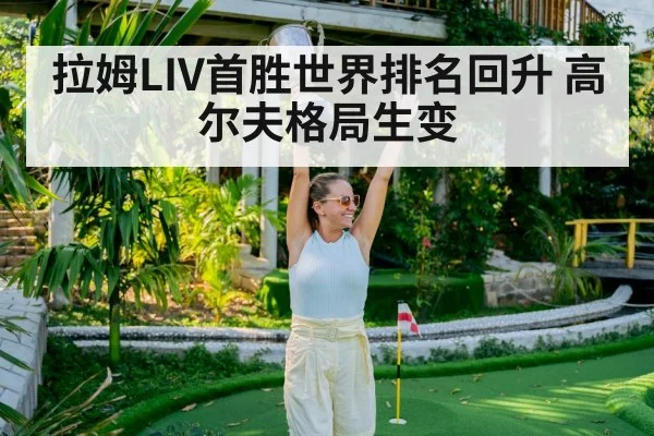 拉姆LIV首胜世界排名回升 高尔夫格局生变