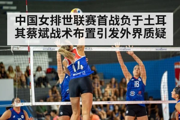 中国女排世联赛首战负于土耳其蔡斌战术布置引发外界质疑