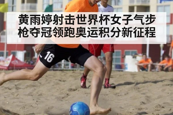 黄雨婷射击世界杯女子气步枪夺冠领跑奥运积分新征程