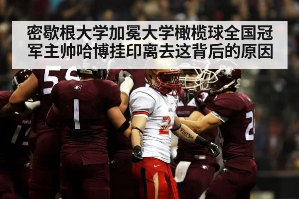 密歇根大学加冕大学橄榄球全国冠军主帅哈博挂印离去这背后的原因